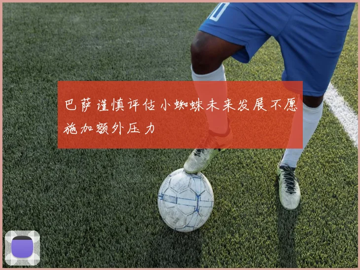 巴萨谨慎评估小蜘蛛未来发展不愿施加额外压力