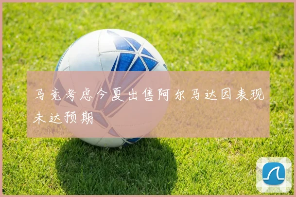 马竞考虑今夏出售阿尔马达因表现未达预期