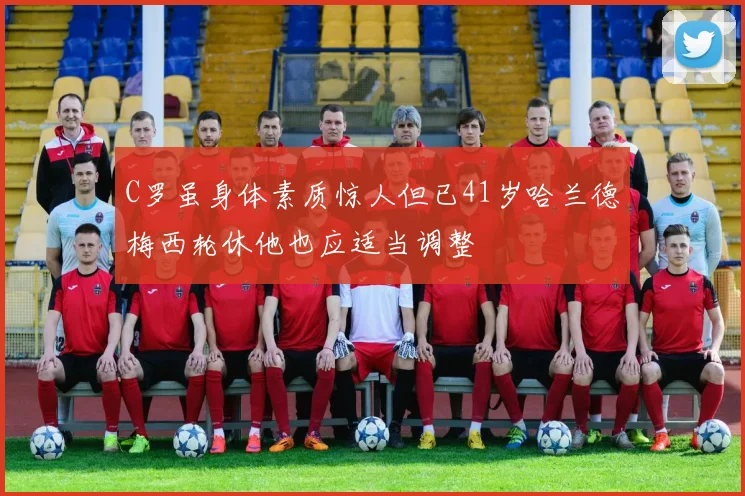 C罗虽身体素质惊人但已41岁哈兰德梅西轮休他也应适当调整