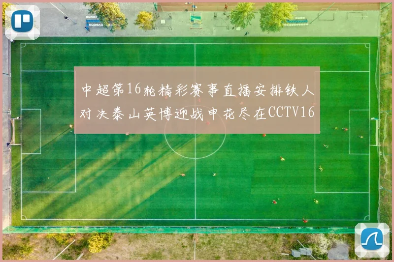 中超第16轮精彩赛事直播安排铁人对决泰山英博迎战申花尽在CCTV16