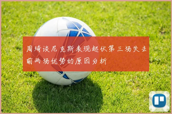 周琦谈尼克斯表现起伏第三场失去前两场优势的原因分析